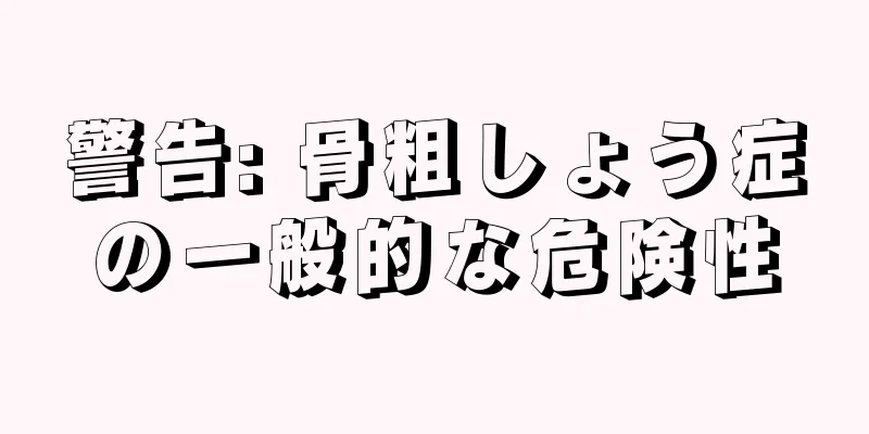 警告: 骨粗しょう症の一般的な危険性