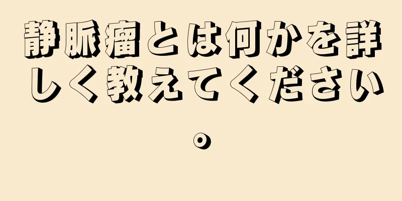 静脈瘤とは何かを詳しく教えてください。