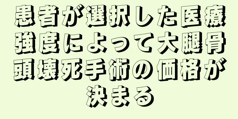 患者が選択した医療強度によって大腿骨頭壊死手術の価格が決まる