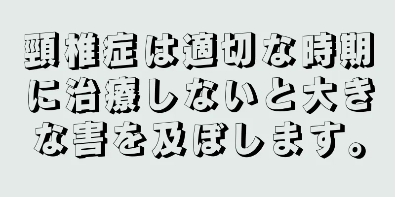 頸椎症は適切な時期に治療しないと大きな害を及ぼします。