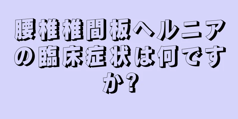 腰椎椎間板ヘルニアの臨床症状は何ですか?