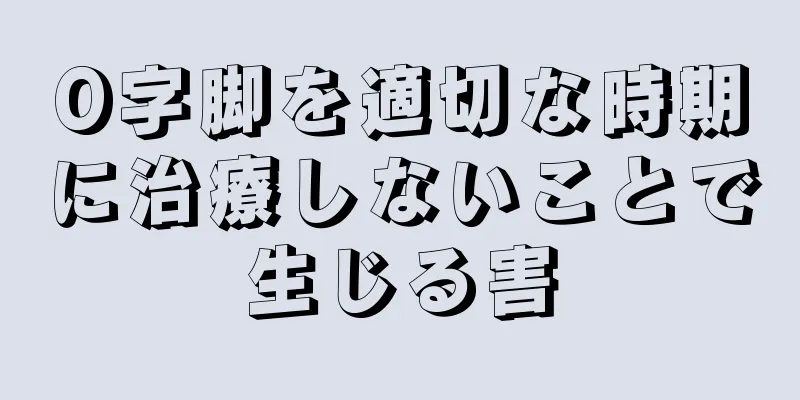 O字脚を適切な時期に治療しないことで生じる害