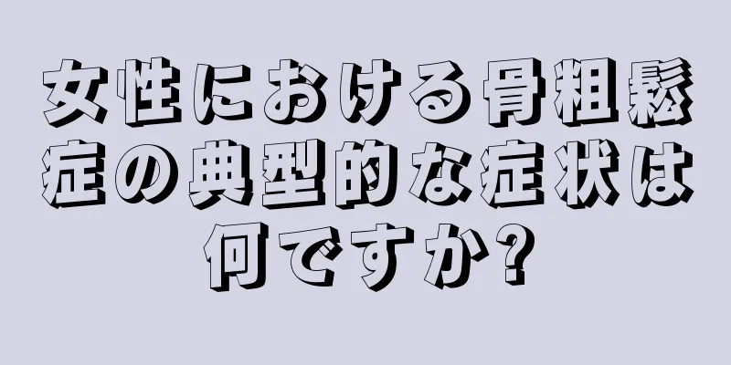 女性における骨粗鬆症の典型的な症状は何ですか?
