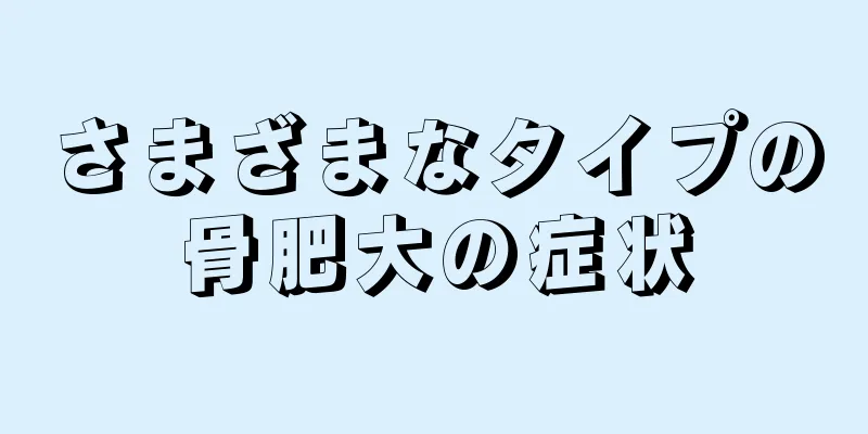 さまざまなタイプの骨肥大の症状