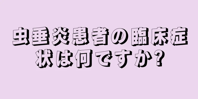 虫垂炎患者の臨床症状は何ですか?