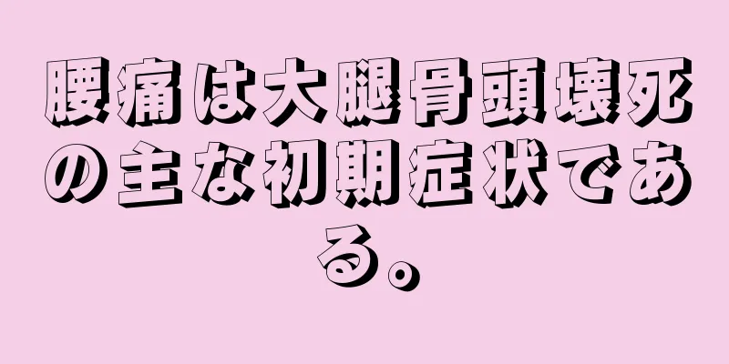 腰痛は大腿骨頭壊死の主な初期症状である。