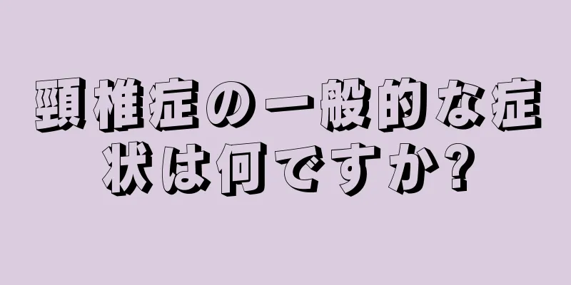 頸椎症の一般的な症状は何ですか?