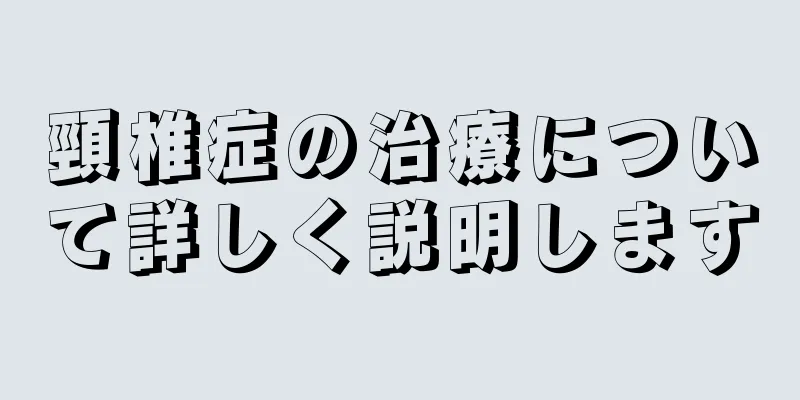 頸椎症の治療について詳しく説明します