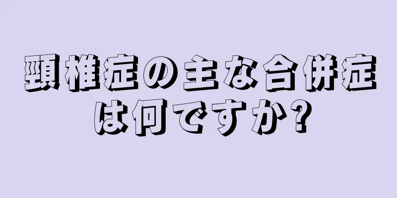 頸椎症の主な合併症は何ですか?