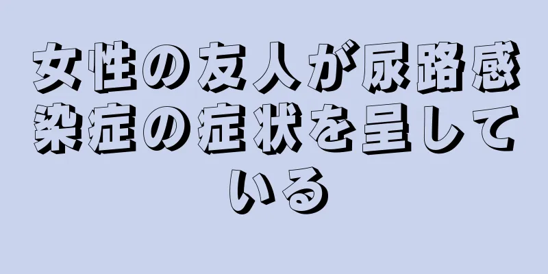 女性の友人が尿路感染症の症状を呈している