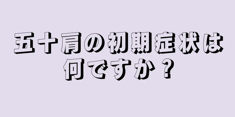 五十肩の初期症状は何ですか？