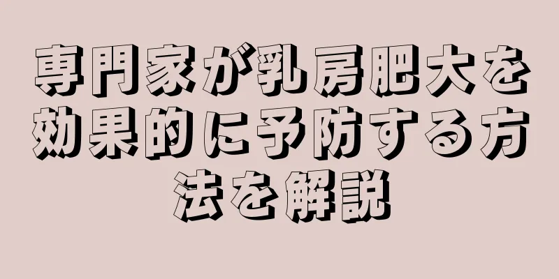 専門家が乳房肥大を効果的に予防する方法を解説