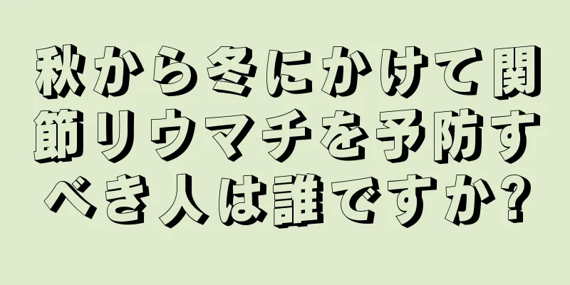秋から冬にかけて関節リウマチを予防すべき人は誰ですか?