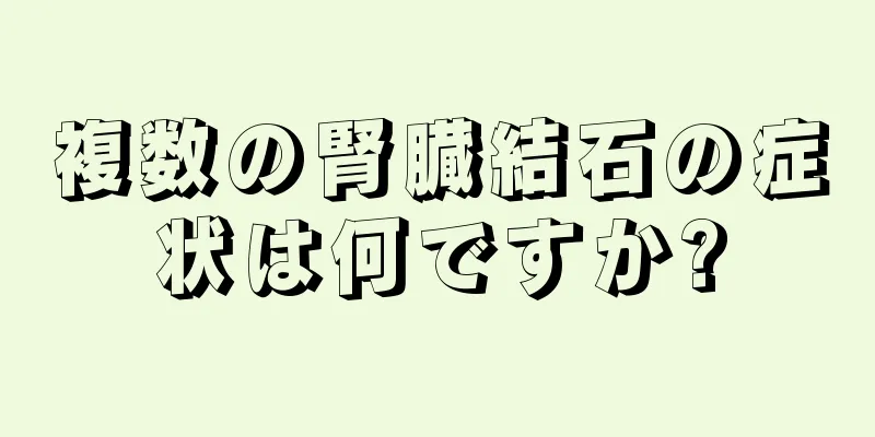 複数の腎臓結石の症状は何ですか?