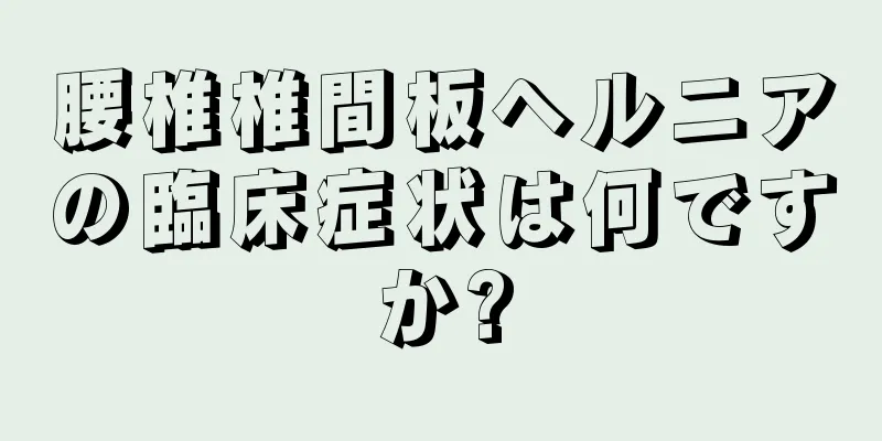 腰椎椎間板ヘルニアの臨床症状は何ですか?