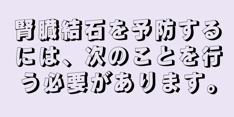 腎臓結石を予防するには、次のことを行う必要があります。