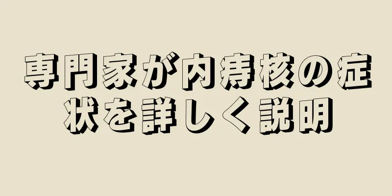 専門家が内痔核の症状を詳しく説明