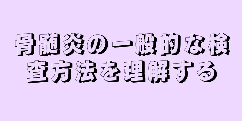 骨髄炎の一般的な検査方法を理解する