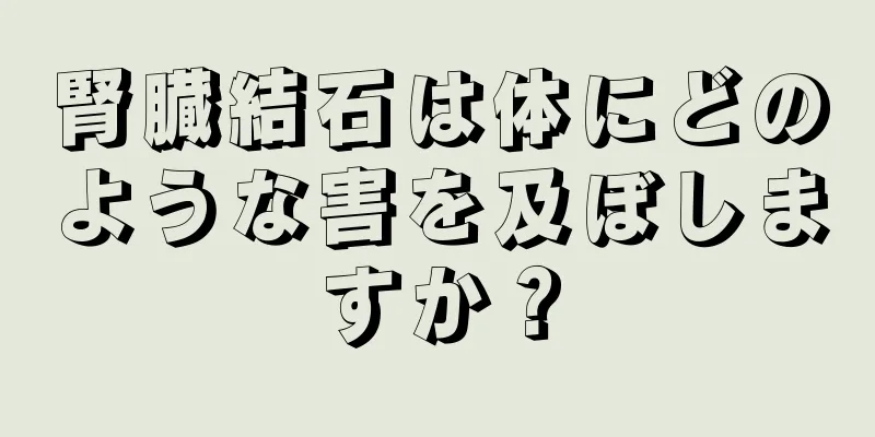腎臓結石は体にどのような害を及ぼしますか？