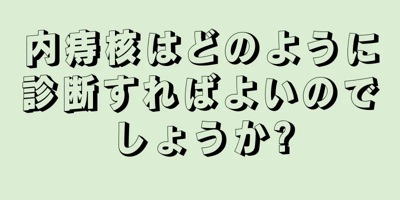 内痔核はどのように診断すればよいのでしょうか?