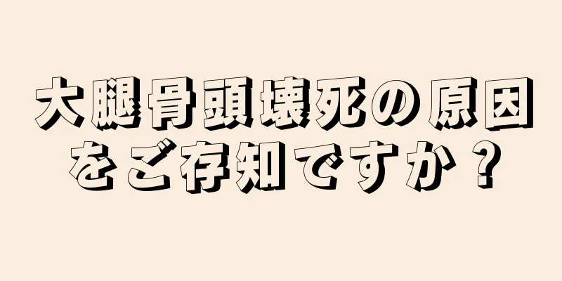 大腿骨頭壊死の原因をご存知ですか？