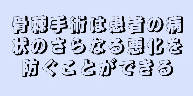 骨棘手術は患者の病状のさらなる悪化を防ぐことができる
