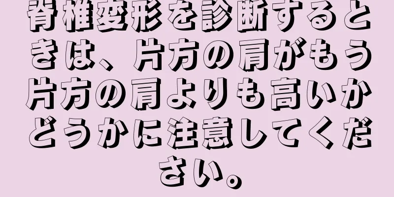 脊椎変形を診断するときは、片方の肩がもう片方の肩よりも高いかどうかに注意してください。