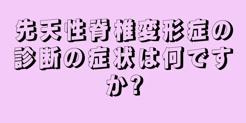 先天性脊椎変形症の診断の症状は何ですか?