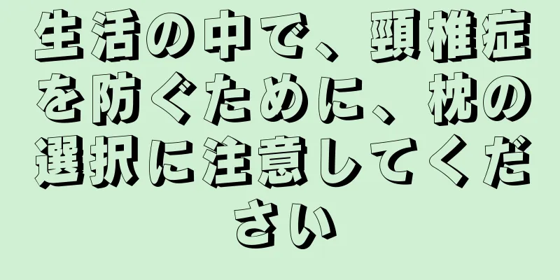 生活の中で、頸椎症を防ぐために、枕の選択に注意してください