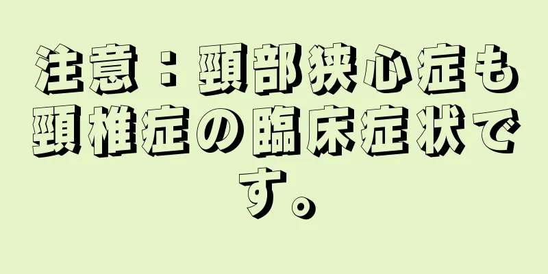 注意：頸部狭心症も頸椎症の臨床症状です。
