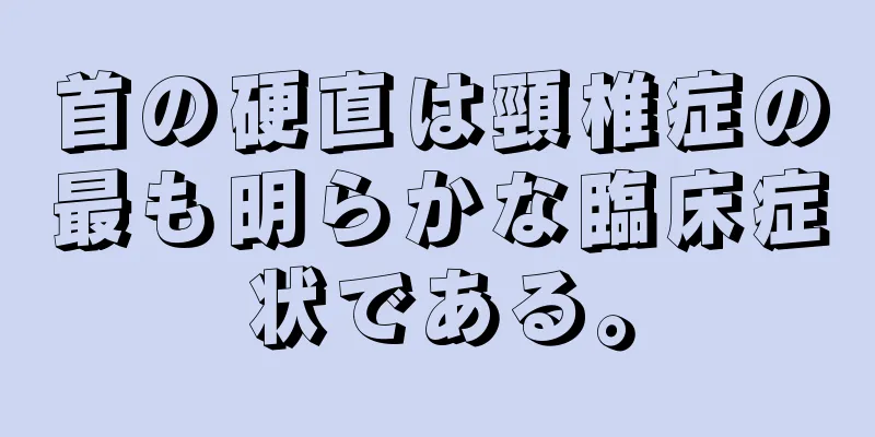 首の硬直は頸椎症の最も明らかな臨床症状である。