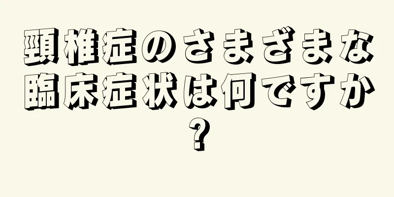頸椎症のさまざまな臨床症状は何ですか?