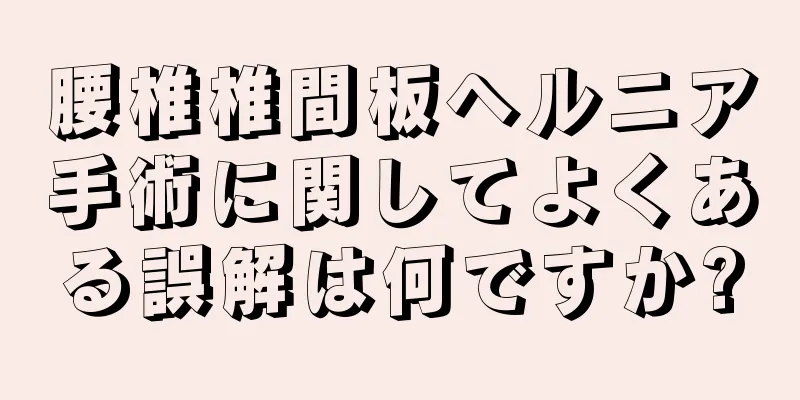腰椎椎間板ヘルニア手術に関してよくある誤解は何ですか?