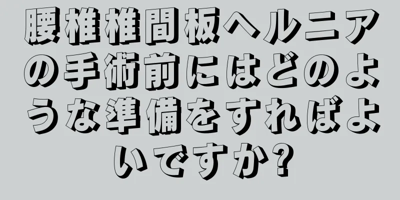 腰椎椎間板ヘルニアの手術前にはどのような準備をすればよいですか?