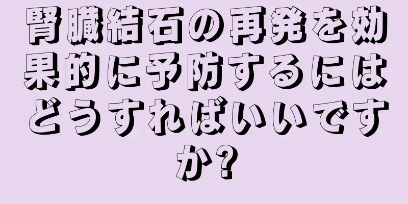 腎臓結石の再発を効果的に予防するにはどうすればいいですか?