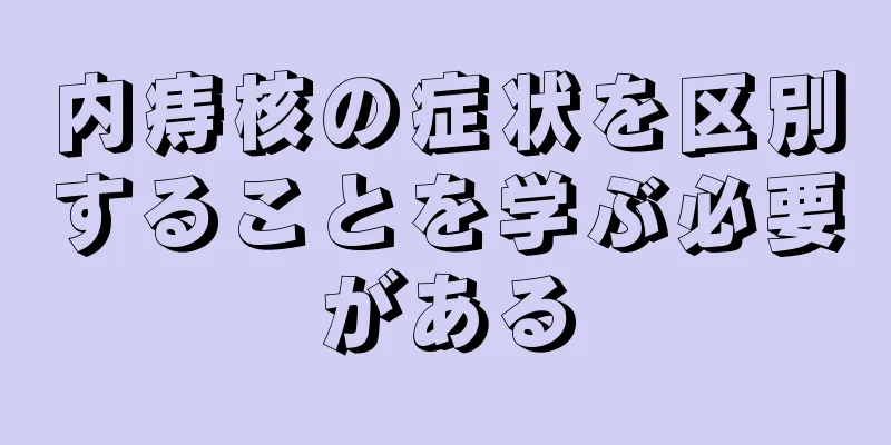 内痔核の症状を区別することを学ぶ必要がある