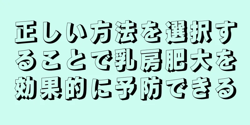 正しい方法を選択することで乳房肥大を効果的に予防できる