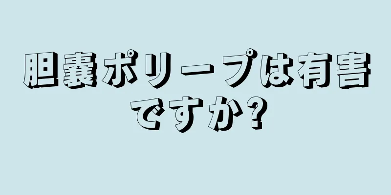 胆嚢ポリープは有害ですか?