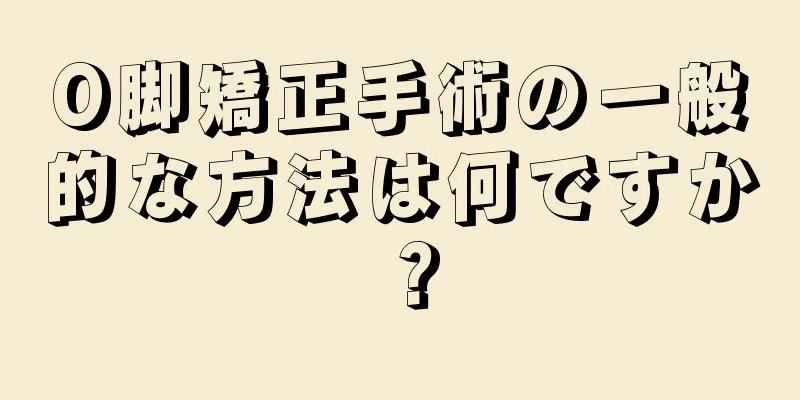 O脚矯正手術の一般的な方法は何ですか？