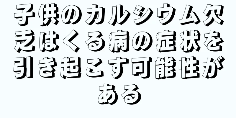 子供のカルシウム欠乏はくる病の症状を引き起こす可能性がある