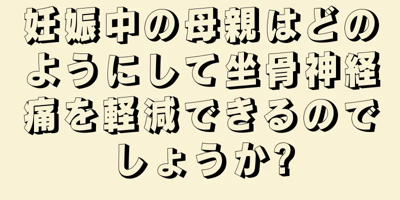 妊娠中の母親はどのようにして坐骨神経痛を軽減できるのでしょうか?