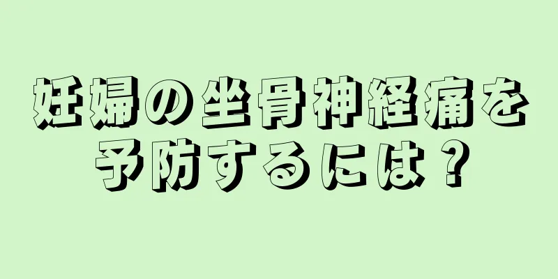 妊婦の坐骨神経痛を予防するには？