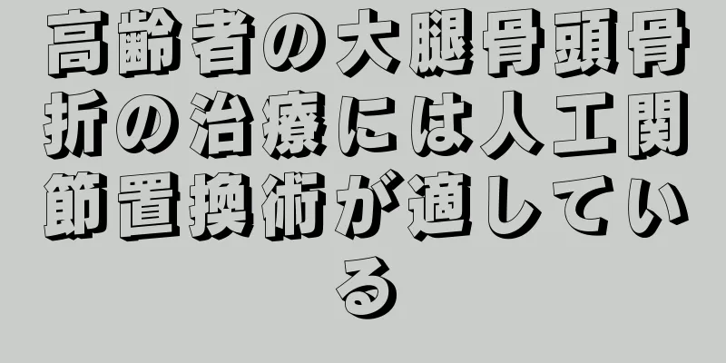 高齢者の大腿骨頭骨折の治療には人工関節置換術が適している
