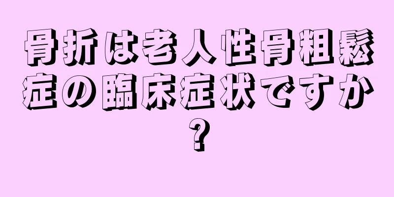 骨折は老人性骨粗鬆症の臨床症状ですか?