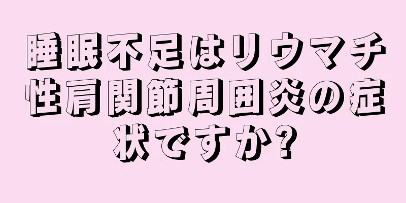 睡眠不足はリウマチ性肩関節周囲炎の症状ですか?