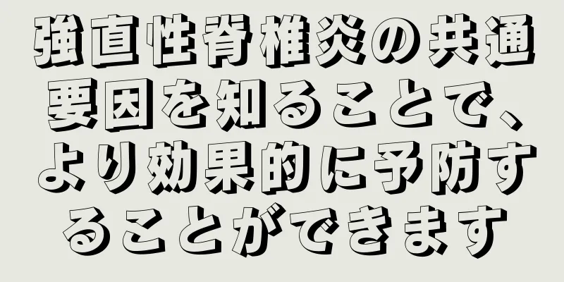 強直性脊椎炎の共通要因を知ることで、より効果的に予防することができます