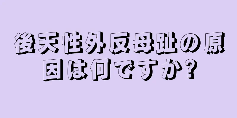 後天性外反母趾の原因は何ですか?