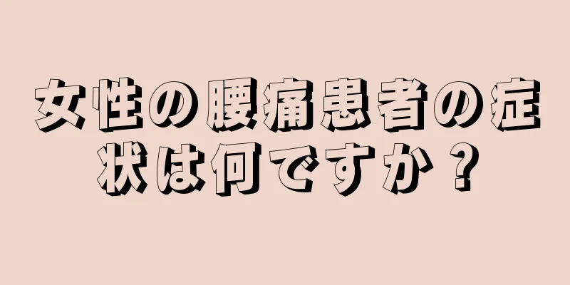女性の腰痛患者の症状は何ですか？