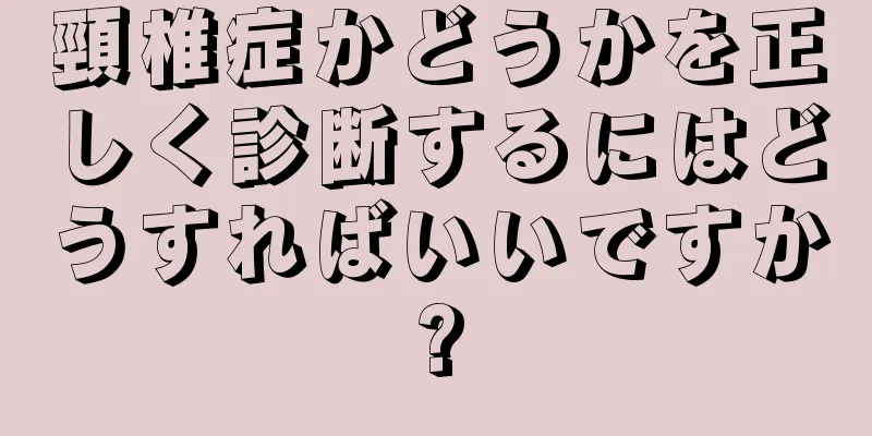 頸椎症かどうかを正しく診断するにはどうすればいいですか?