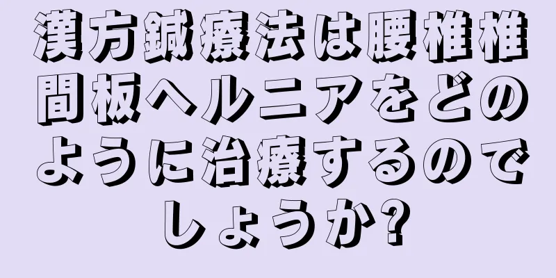漢方鍼療法は腰椎椎間板ヘルニアをどのように治療するのでしょうか?